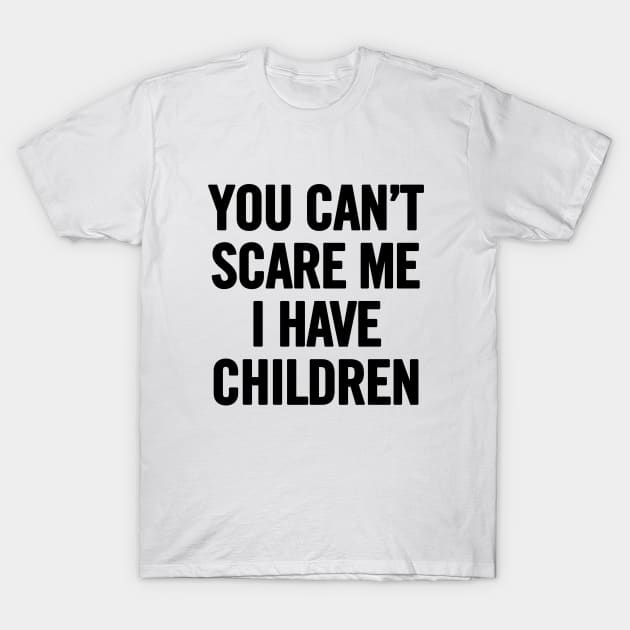 You Can't Scare Me I Have Children T-Shirt by sergiovarela